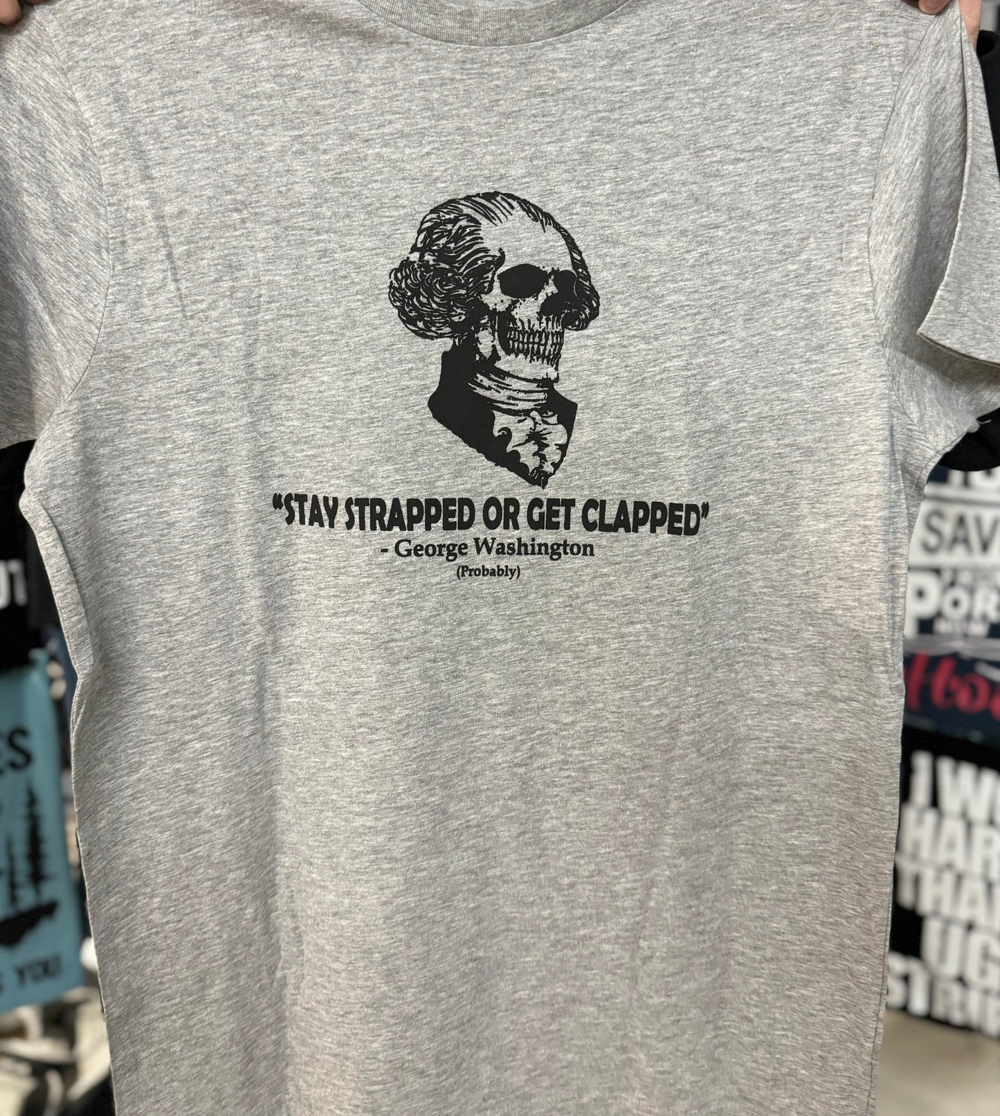 Stay Strapped or get Clapped George Washington(probably)